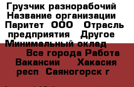 Грузчик-разнорабочий › Название организации ­ Паритет, ООО › Отрасль предприятия ­ Другое › Минимальный оклад ­ 29 000 - Все города Работа » Вакансии   . Хакасия респ.,Саяногорск г.